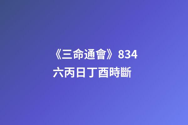 《三命通會》8.34 六丙日丁酉時斷